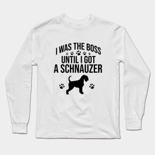 I was the boss until I got a schnauzer Long Sleeve T-Shirt